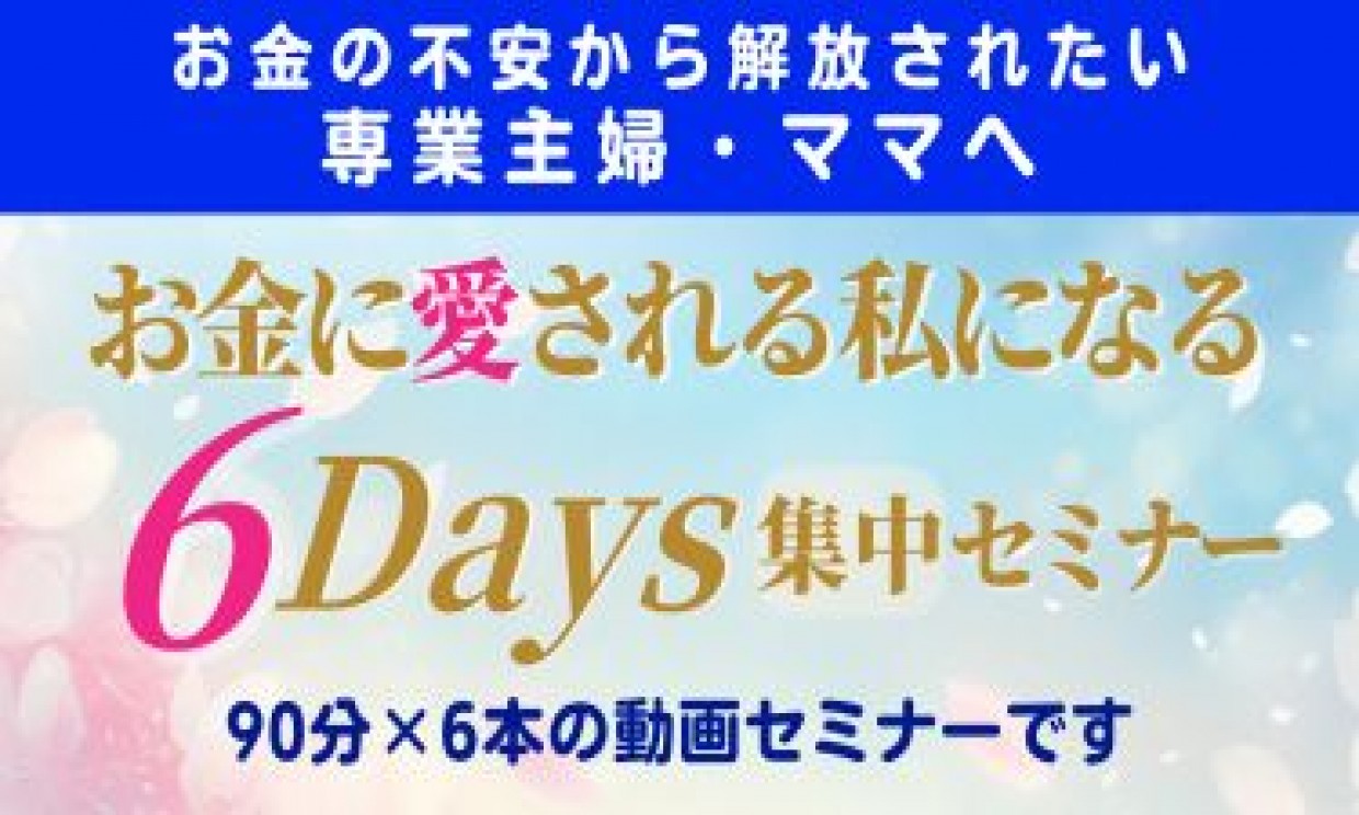 お金に愛される私になる 6Days集中動画セミナー【90分×6本】